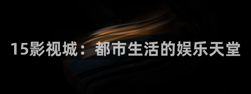 金桔影视app下载：15影视城：都市生活的娱乐天堂