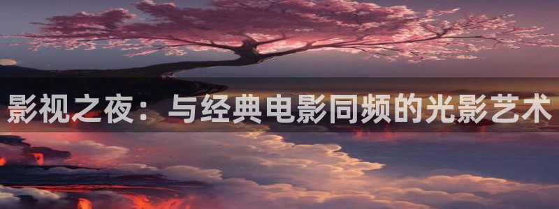 金桔影视网：影视之夜：与经典电影同频的光影艺术