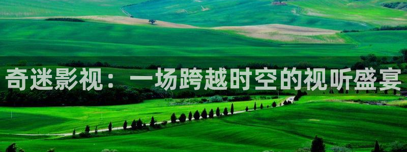 金桔视频大全：奇迷影视：一场跨越时空的视听盛宴