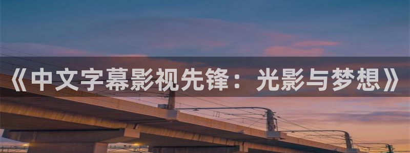 金桔影院：《中文字幕影视先锋：光影与梦想》
