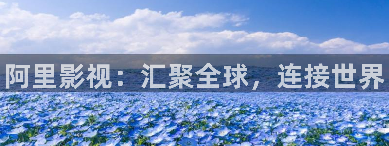 金桔视频app：阿里影视：汇聚全球，连接世界